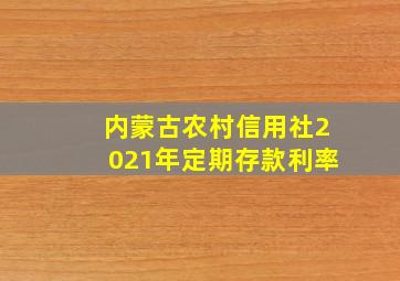 内蒙古农村信用社2021年定期存款利率