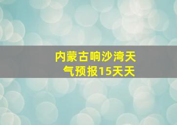 内蒙古响沙湾天气预报15天天