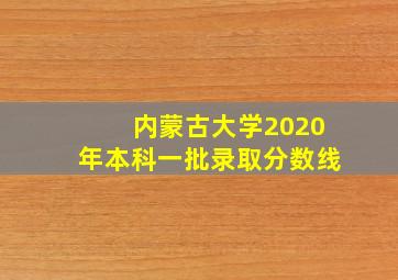 内蒙古大学2020年本科一批录取分数线