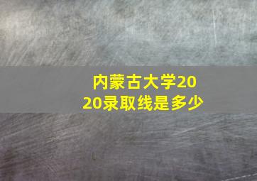 内蒙古大学2020录取线是多少