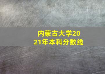 内蒙古大学2021年本科分数线