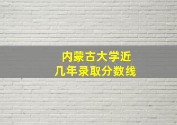 内蒙古大学近几年录取分数线