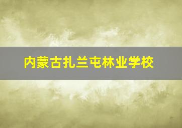 内蒙古扎兰屯林业学校