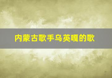 内蒙古歌手乌英嘎的歌