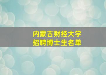 内蒙古财经大学招聘博士生名单