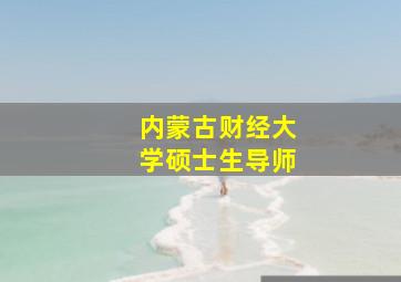 内蒙古财经大学硕士生导师