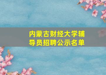 内蒙古财经大学辅导员招聘公示名单