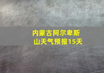 内蒙古阿尔卑斯山天气预报15天