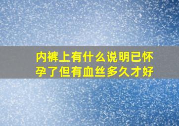 内裤上有什么说明已怀孕了但有血丝多久才好