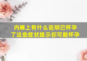 内裤上有什么说明已怀孕了这些症状提示你可能怀孕