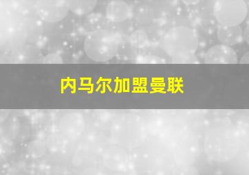 内马尔加盟曼联