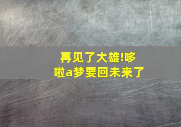 再见了大雄!哆啦a梦要回未来了