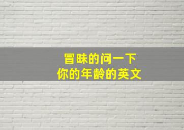 冒昧的问一下你的年龄的英文