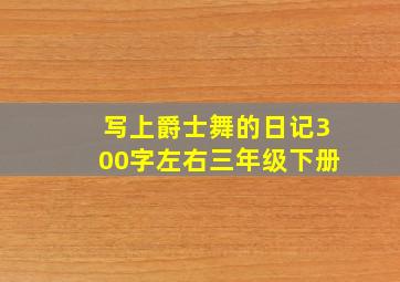 写上爵士舞的日记300字左右三年级下册