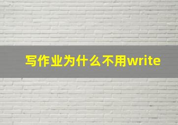 写作业为什么不用write