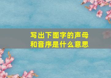 写出下面字的声母和音序是什么意思