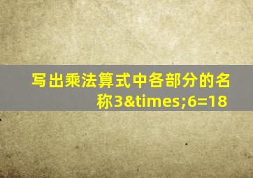 写出乘法算式中各部分的名称3×6=18