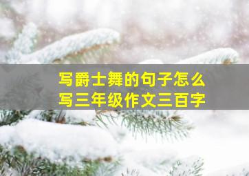 写爵士舞的句子怎么写三年级作文三百字