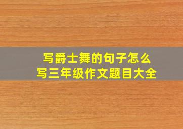 写爵士舞的句子怎么写三年级作文题目大全