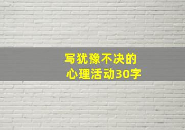 写犹豫不决的心理活动30字