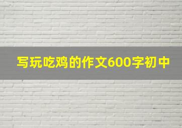 写玩吃鸡的作文600字初中