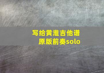 写给黄淮吉他谱原版前奏solo