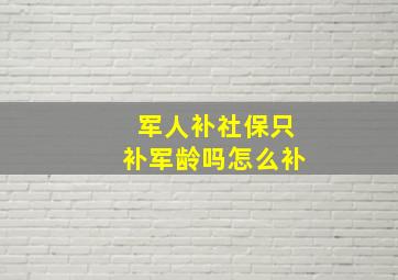 军人补社保只补军龄吗怎么补