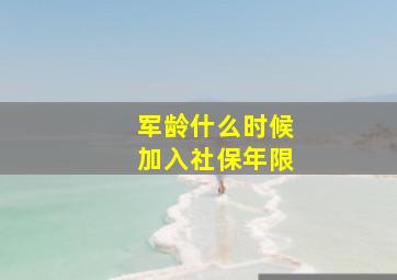 军龄什么时候加入社保年限