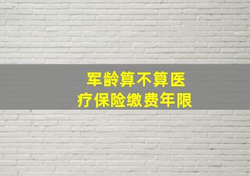 军龄算不算医疗保险缴费年限