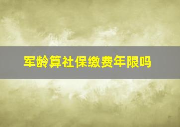 军龄算社保缴费年限吗