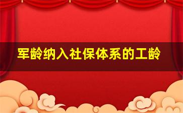 军龄纳入社保体系的工龄