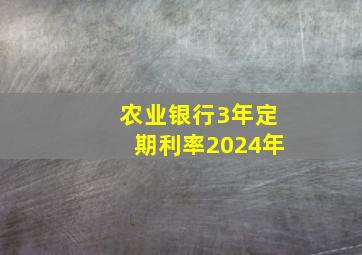 农业银行3年定期利率2024年