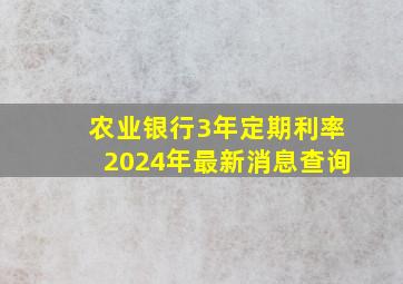 农业银行3年定期利率2024年最新消息查询