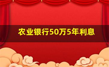 农业银行50万5年利息