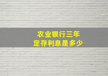 农业银行三年定存利息是多少