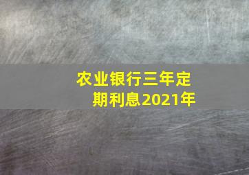 农业银行三年定期利息2021年