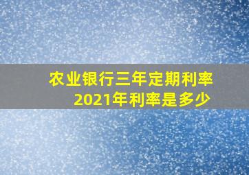 农业银行三年定期利率2021年利率是多少