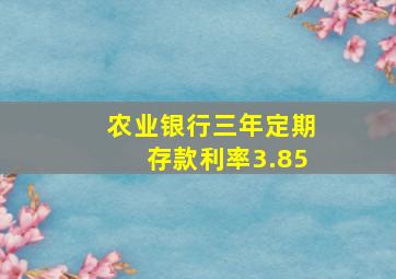 农业银行三年定期存款利率3.85