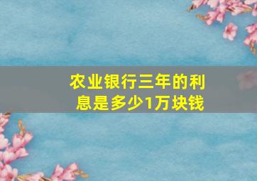 农业银行三年的利息是多少1万块钱