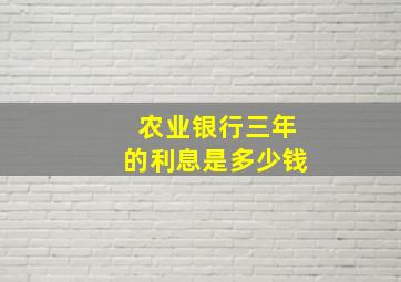 农业银行三年的利息是多少钱