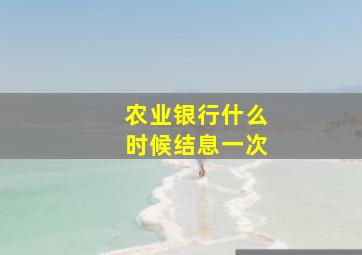 农业银行什么时候结息一次