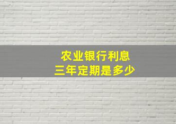 农业银行利息三年定期是多少