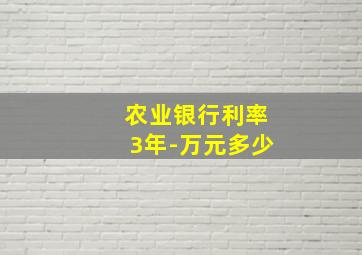 农业银行利率3年-万元多少