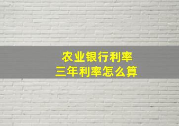 农业银行利率三年利率怎么算