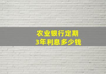 农业银行定期3年利息多少钱