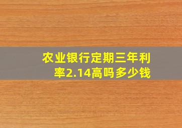 农业银行定期三年利率2.14高吗多少钱