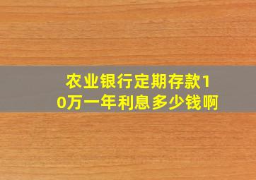 农业银行定期存款10万一年利息多少钱啊