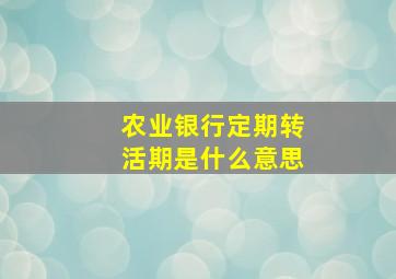 农业银行定期转活期是什么意思