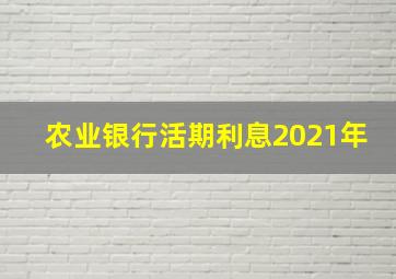 农业银行活期利息2021年