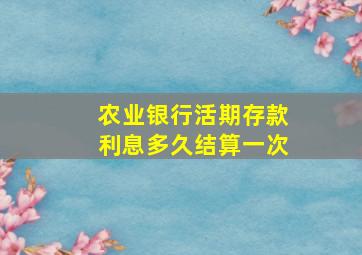 农业银行活期存款利息多久结算一次